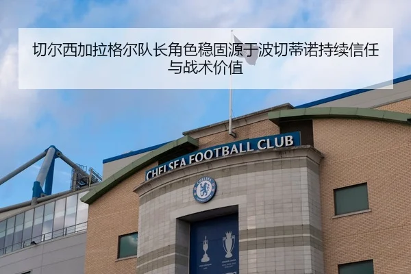切尔西加拉格尔队长角色稳固源于波切蒂诺持续信任与战术价值