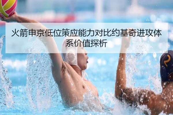 火箭申京低位策应能力对比约基奇进攻体系价值探析