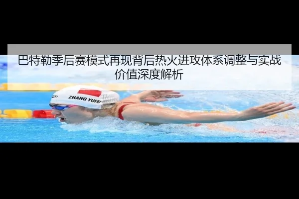 巴特勒季后赛模式再现背后热火进攻体系调整与实战价值深度解析