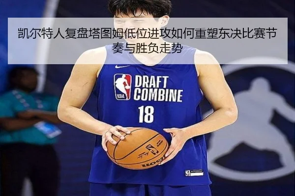 凯尔特人复盘塔图姆低位进攻如何重塑东决比赛节奏与胜负走势（leyu）