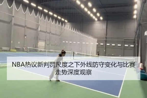 NBA热议新判罚尺度之下外线防守变化与比赛走势深度观察 - leyu