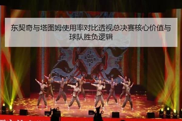 东契奇与塔图姆使用率对比透视总决赛核心价值与球队胜负逻辑（leyu）
