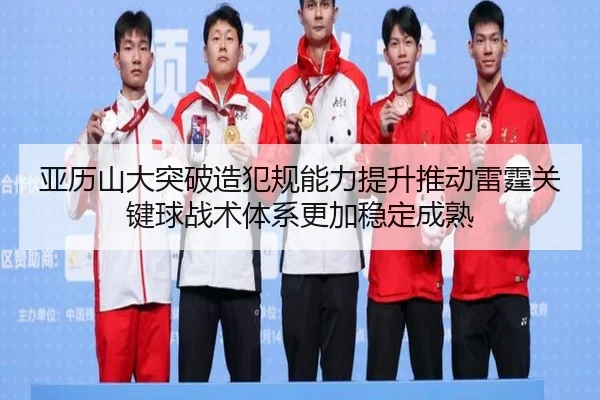 亚历山大突破造犯规能力提升推动雷霆关键球战术体系更加稳定成熟（leyu）